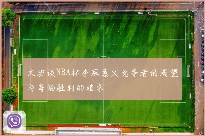 文班谈NBA杯夺冠意义竞争者的渴望与每场胜利的追求