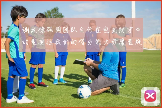 谢泼德强调团队合作在包夹防守中的重要性我们的得分能力毋庸置疑