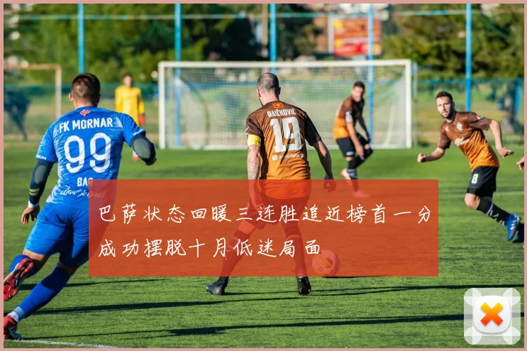 巴萨状态回暖三连胜追近榜首一分成功摆脱十月低迷局面