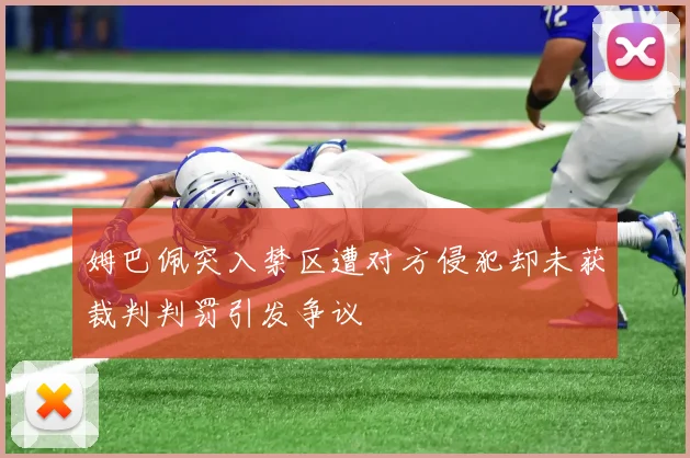 姆巴佩突入禁区遭对方侵犯却未获裁判判罚引发争议