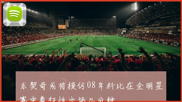 东契奇或将模仿08年科比在全明星赛中象征性出场几分钟