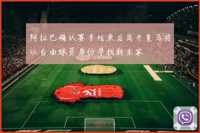 阿拉巴确认赛季结束后离开皇马将以自由球员身份寻找新东家