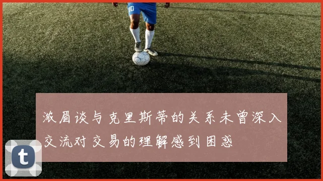 浓眉谈与克里斯蒂的关系未曾深入交流对交易的理解感到困惑