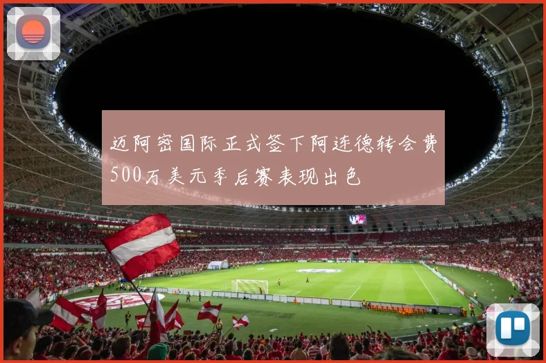 迈阿密国际正式签下阿连德转会费500万美元季后赛表现出色