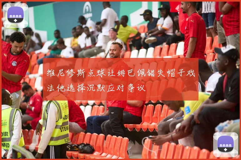 维尼修斯点球让姆巴佩错失帽子戏法他选择沉默应对争议