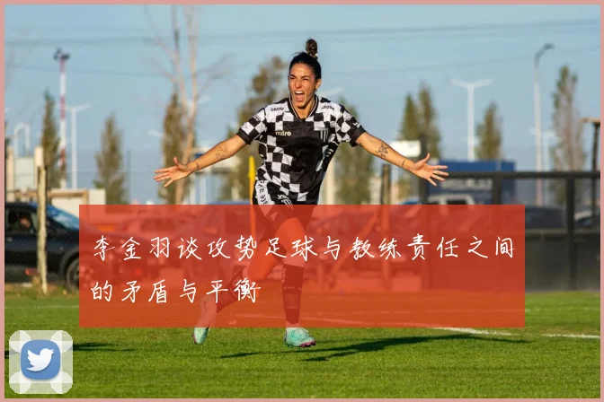 李金羽谈攻势足球与教练责任之间的矛盾与平衡