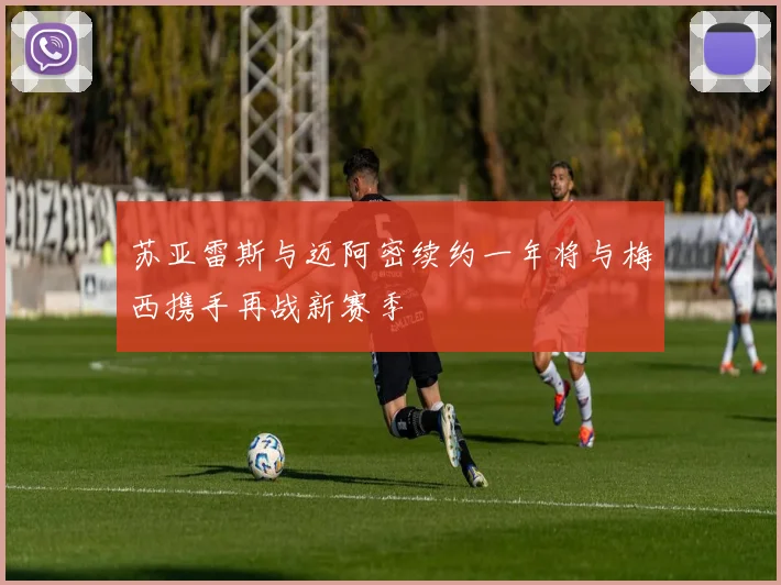 苏亚雷斯与迈阿密续约一年将与梅西携手再战新赛季