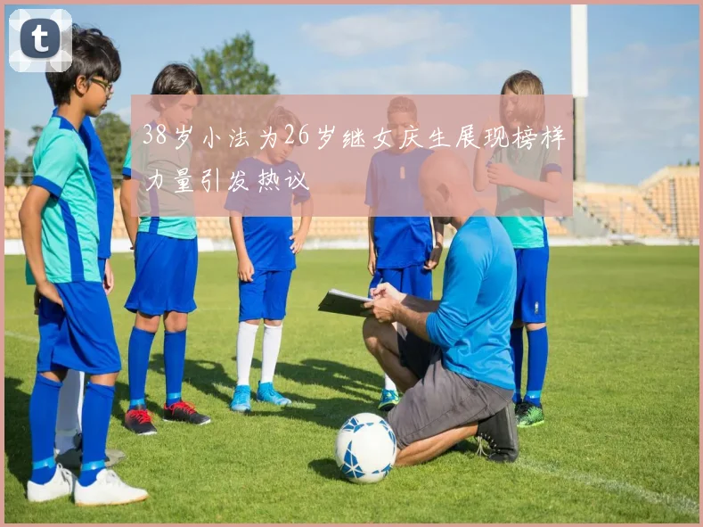 38岁小法为26岁继女庆生展现榜样力量引发热议