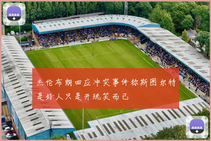 杰伦布朗回应冲突事件称斯图尔特是好人只是开玩笑而已