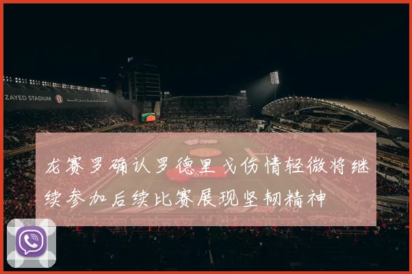 龙赛罗确认罗德里戈伤情轻微将继续参加后续比赛展现坚韧精神