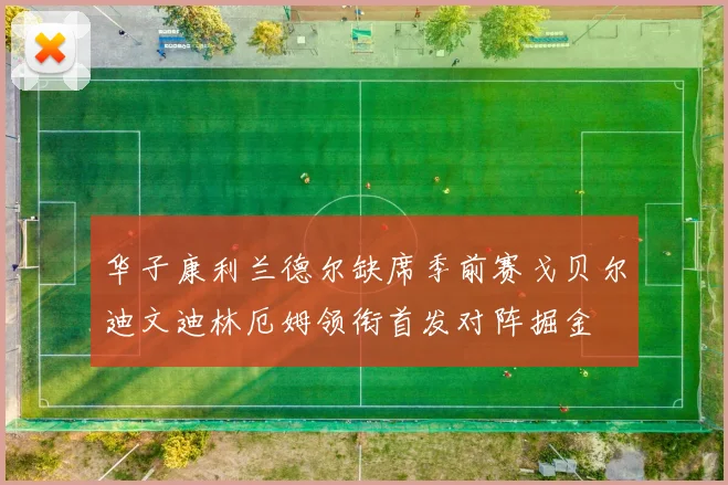 华子康利兰德尔缺席季前赛戈贝尔迪文迪林厄姆领衔首发对阵掘金