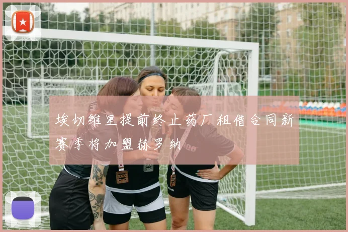 埃切维里提前终止药厂租借合同新赛季将加盟赫罗纳