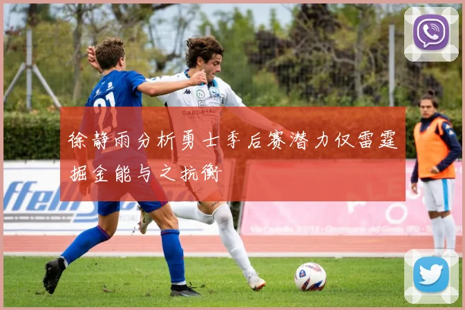 徐静雨分析勇士季后赛潜力仅雷霆掘金能与之抗衡