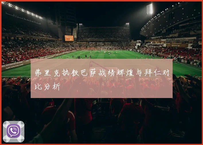 弗里克执教巴萨战绩辉煌与拜仁对比分析