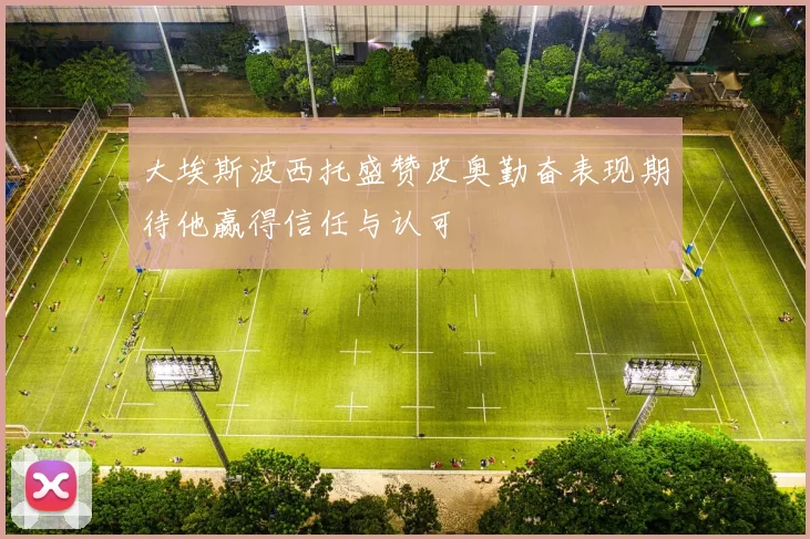 大埃斯波西托盛赞皮奥勤奋表现期待他赢得信任与认可