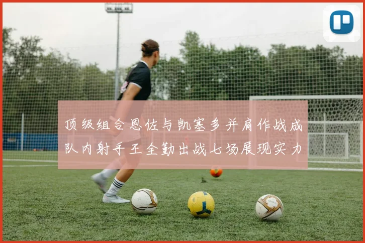 顶级组合恩佐与凯塞多并肩作战成队内射手王全勤出战七场展现实力