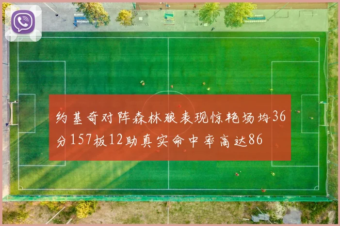 约基奇对阵森林狼表现惊艳场均36分157板12助真实命中率高达86