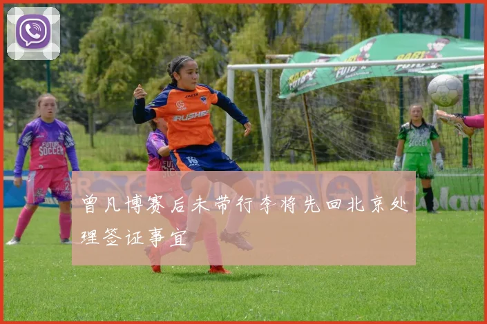 曾凡博赛后未带行李将先回北京处理签证事宜