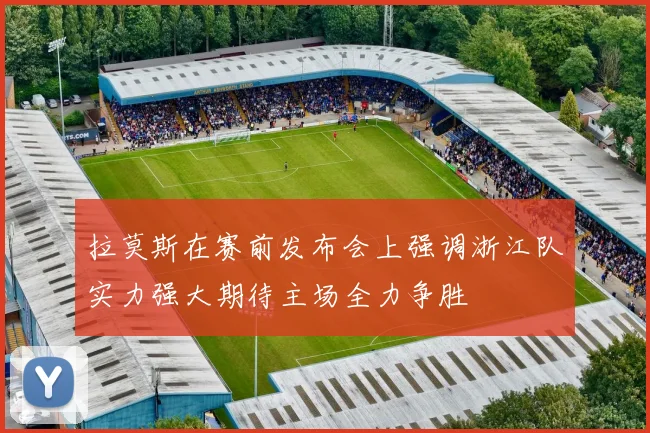 拉莫斯在赛前发布会上强调浙江队实力强大期待主场全力争胜
